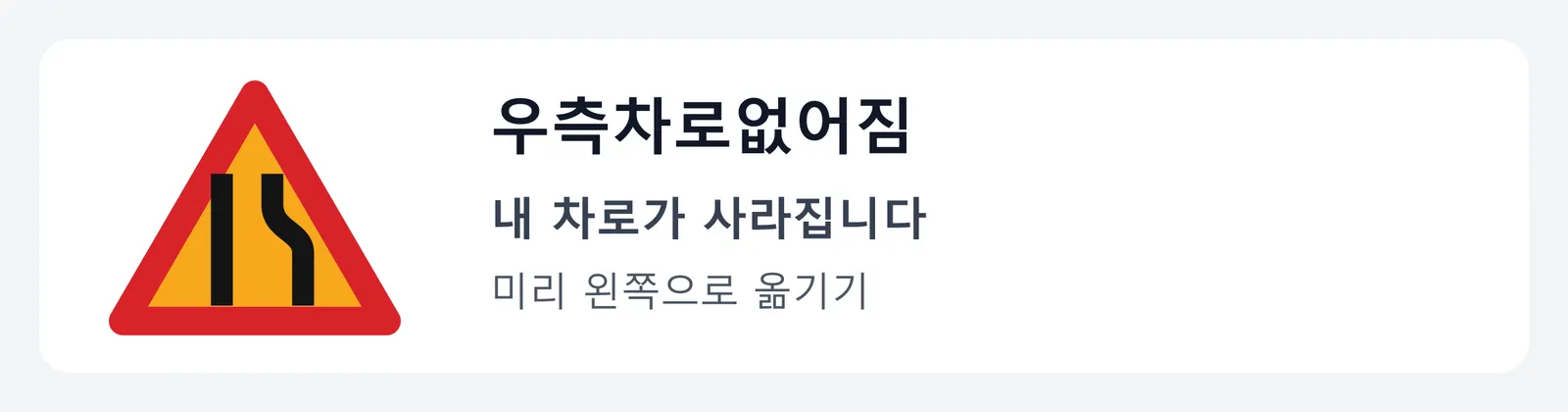 우측차로없어짐 표지판. 오른쪽 막대만 안으로 꺾인 그림으로, 오른쪽 차로가 곧 사라지니 미리 왼쪽 차로로 옮기라는 뜻이다.