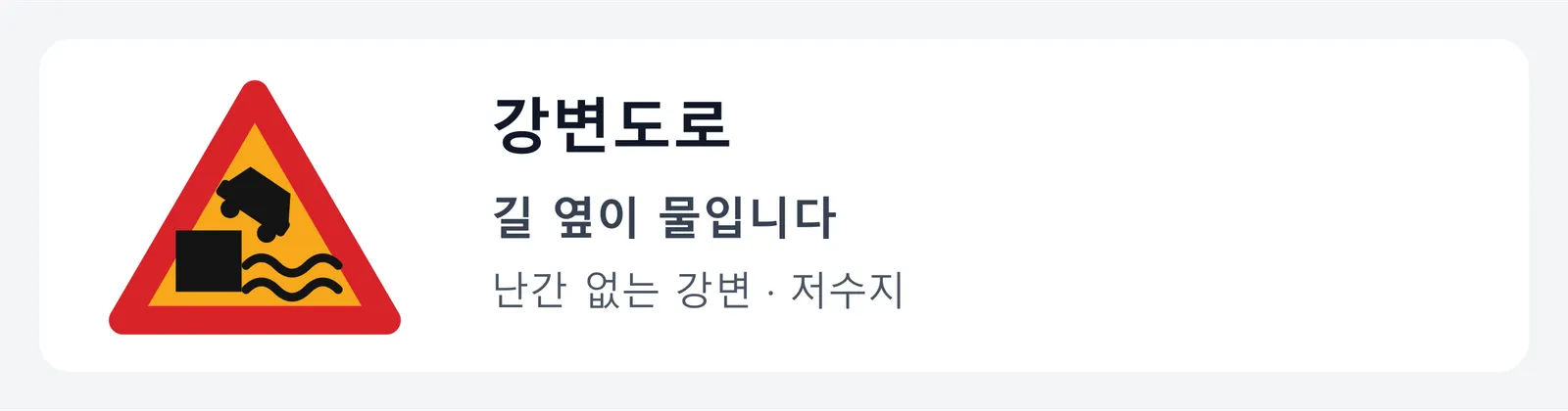 강변도로 표지판. 부두 끝에서 차가 물로 떨어지는 그림으로, 난간 없는 강변이나 저수지 옆길이라 길 옆이 바로 물이라는 뜻이다.